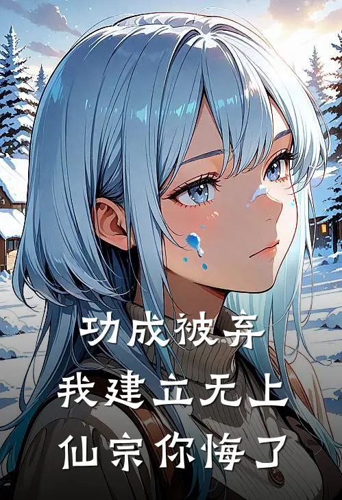 功成被弃，我建立无上仙宗你悔了