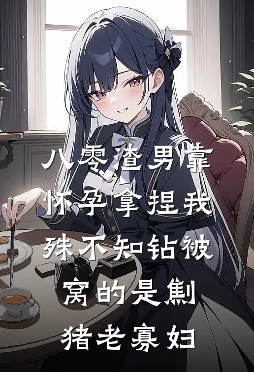 八零渣男靠怀孕拿捏我，殊不知钻被窝的是劁猪老寡妇