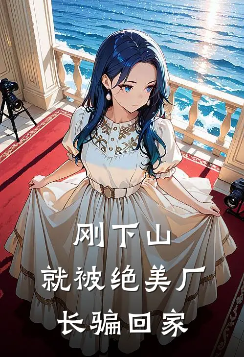 刚下山，就被绝美厂长骗回家