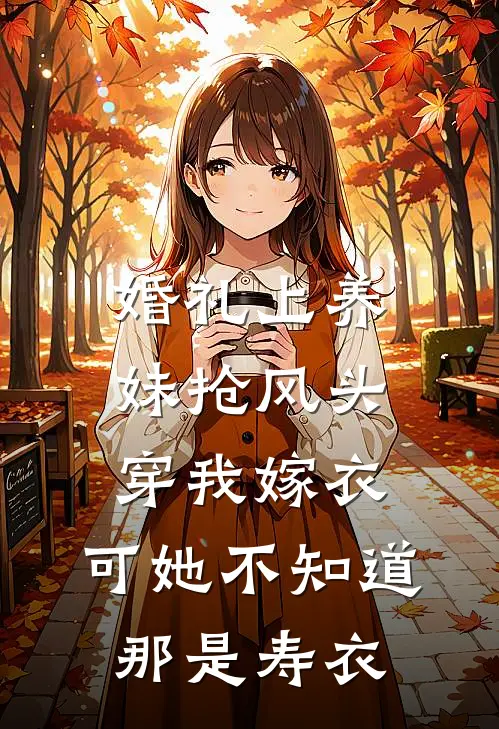 婚礼上养妹抢风头穿我嫁衣，可她不知道那是寿衣