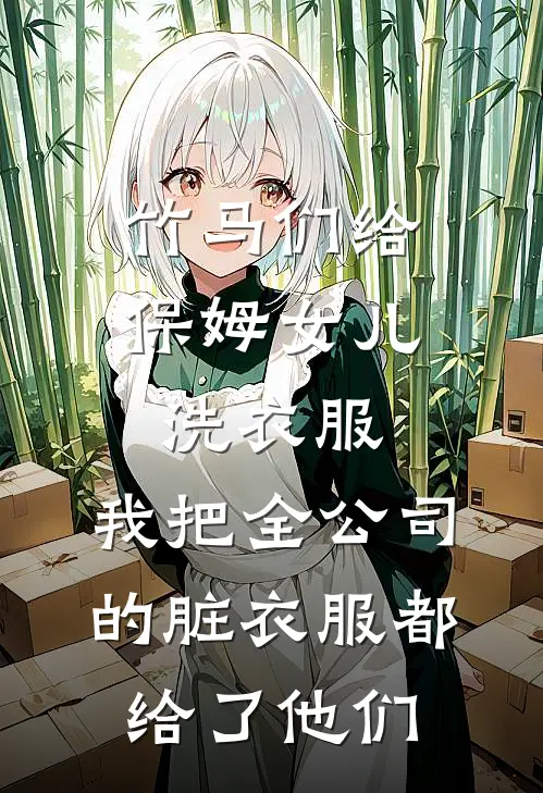 竹马们给保姆女儿洗衣服，我把全公司的脏衣服都给了他们