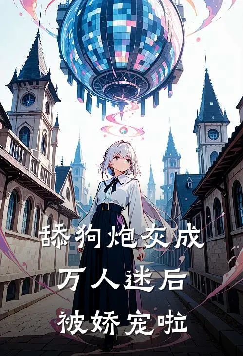 舔狗炮灰成万人迷后，被娇宠啦