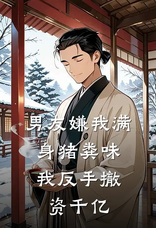 男友嫌我满身猪粪味，我反手撤资千亿