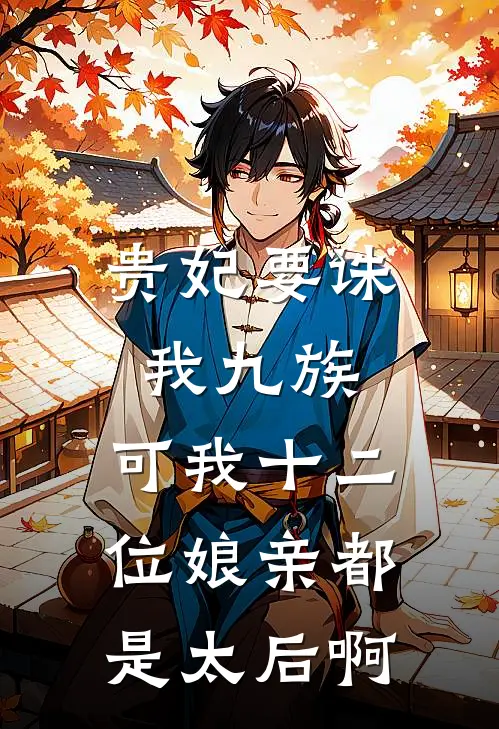 贵妃要诛我九族，可我十二位娘亲都是太后啊