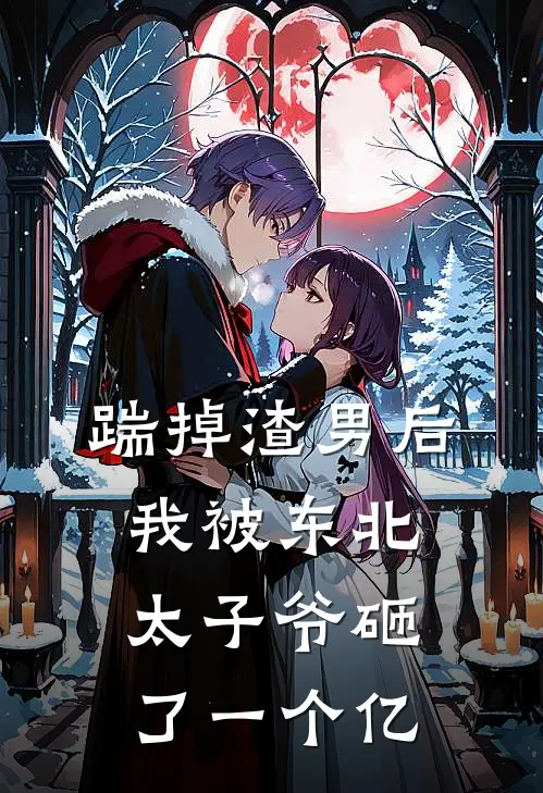 踹掉渣男后，我被东北太子爷砸了一个亿