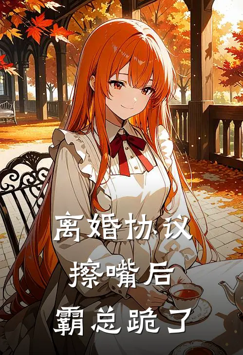 离婚协议擦嘴后，霸总跪了