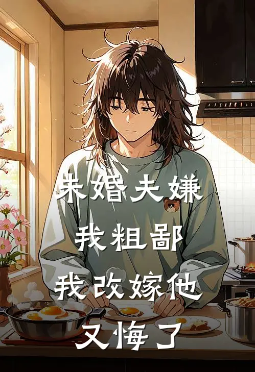 未婚夫嫌我粗鄙，我改嫁他又悔了