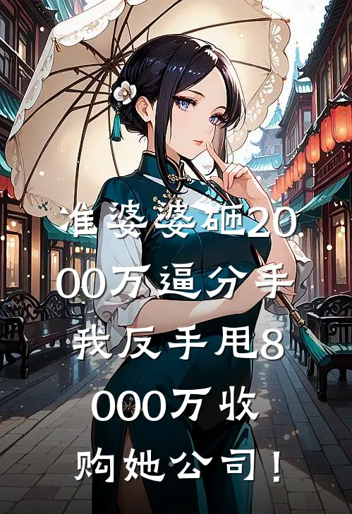 准婆婆砸2000万逼分手，我反手甩8000万收购她公司！
