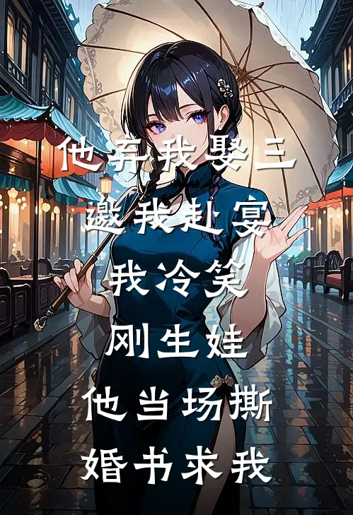 他弃我娶三邀我赴宴，我冷笑刚生娃，他当场撕婚书求我