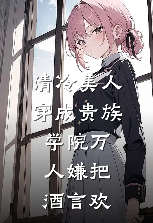 清冷美人穿成贵族学院万人嫌 把酒言欢
