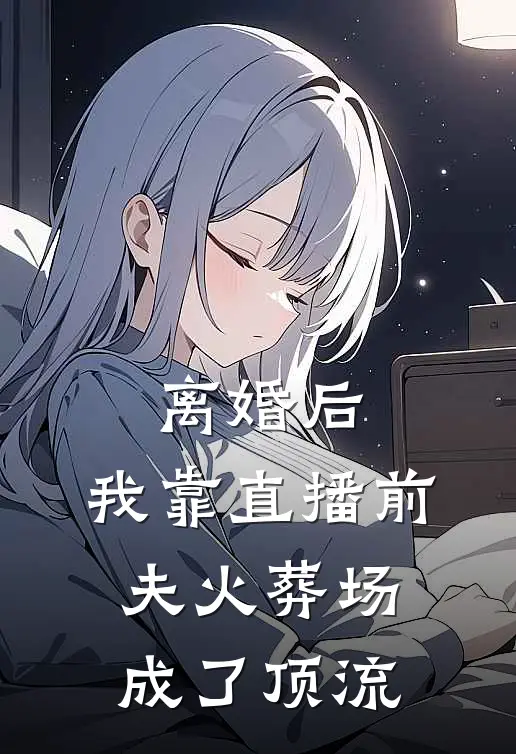 离婚后，我靠直播前夫火葬场成了顶流