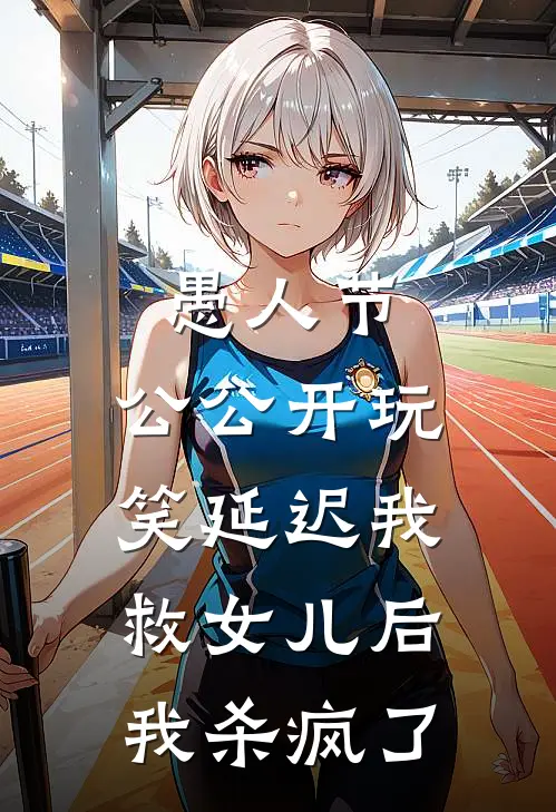 愚人节，公公开玩笑延迟我救女儿后，我杀疯了