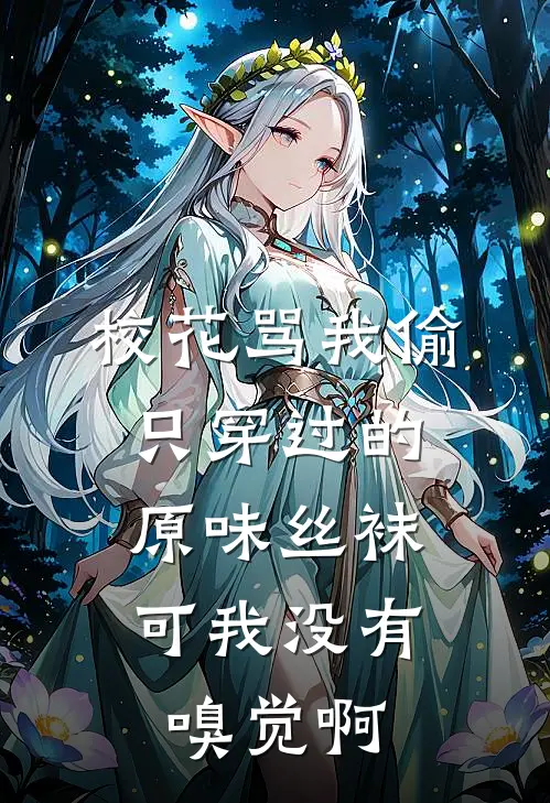 校花骂我偷只穿过的原味丝袜，可我没有嗅觉啊