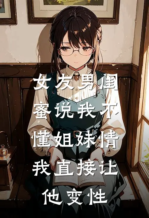 女友男闺蜜说我不懂姐妹情，我直接让他变性