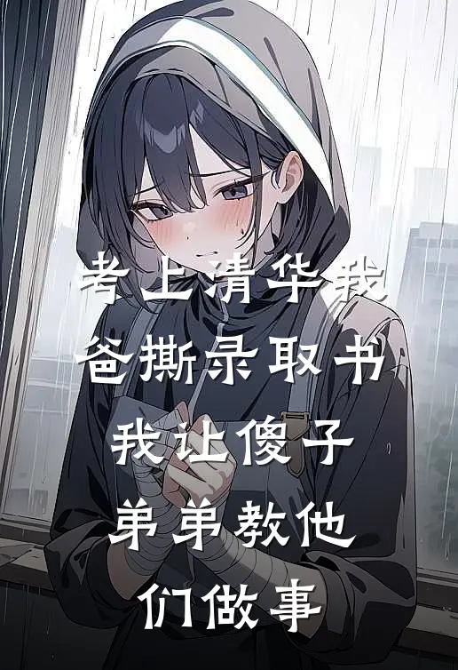 考上清华我爸撕录取书，我让傻子弟弟教他们做事