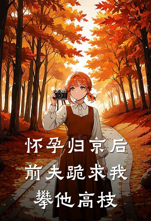 怀孕归京后，前夫跪求我攀他高枝