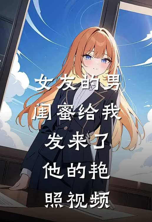 女友的男闺蜜给我发来了他的艳照视频