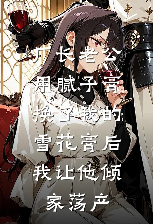 厂长老公用腻子膏换了我的雪花膏后，我让他倾家荡产(陆青山江小蝶)_陆青山江小蝶热门小说