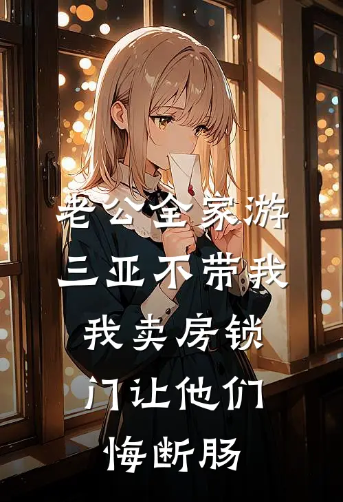 老公全家游三亚不带我，我卖房锁门让他们悔断肠