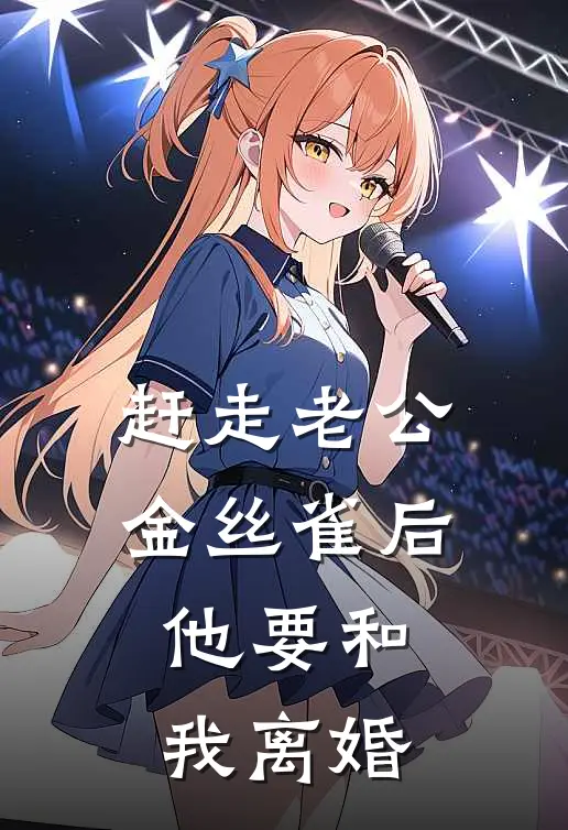 赶走老公金丝雀后，他要和我离婚