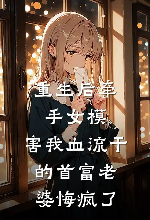 重生后牵手女模，害我血流干的首富老婆悔疯了