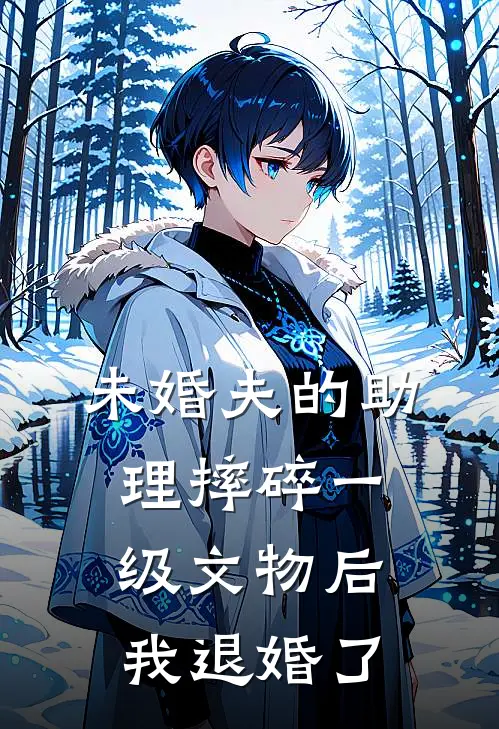 未婚夫的助理摔碎一级文物后，我退婚了