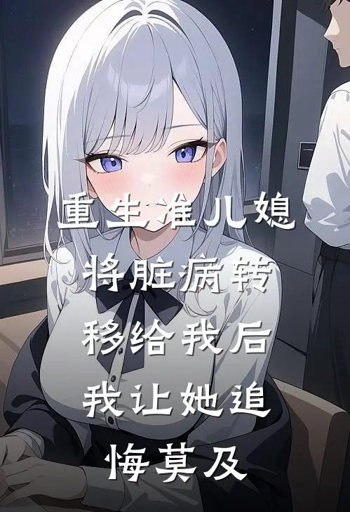 重生准儿媳将脏病转移给我后，我让她追悔莫及