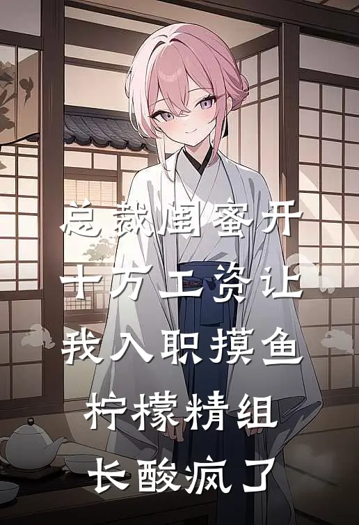 总裁闺蜜开十万工资让我入职摸鱼，柠檬精组长酸疯了贺雪丰马仕小说完整版免费阅读_热门小说排行榜总裁闺蜜开十万工资让我入职摸鱼，柠檬精组长酸疯了(贺雪丰马仕)