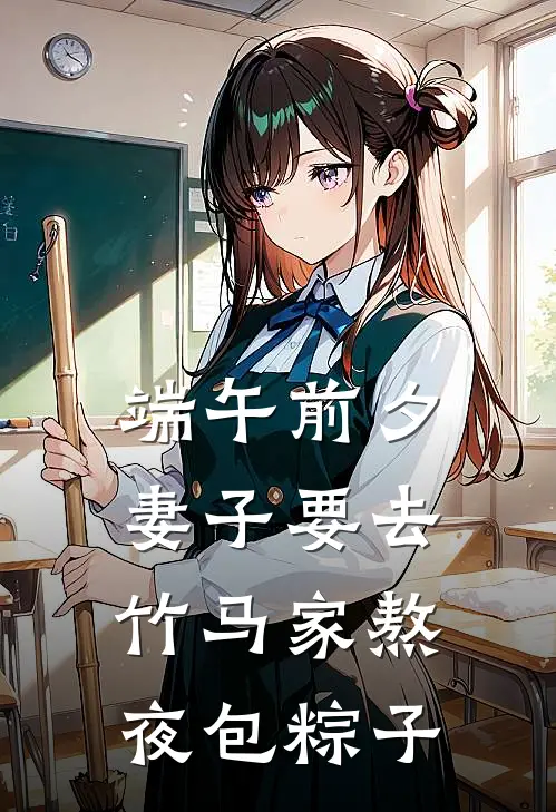 《端午前夕，妻子要去竹马家熬夜包粽子》