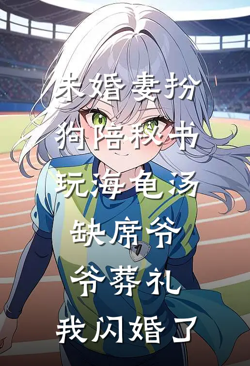 未婚妻扮狗陪秘书玩海龟汤缺席爷爷葬礼，我闪婚了尹烟孟轩完结小说_免费小说在线看未婚妻扮狗陪秘书玩海龟汤缺席爷爷葬礼，我闪婚了尹烟孟轩