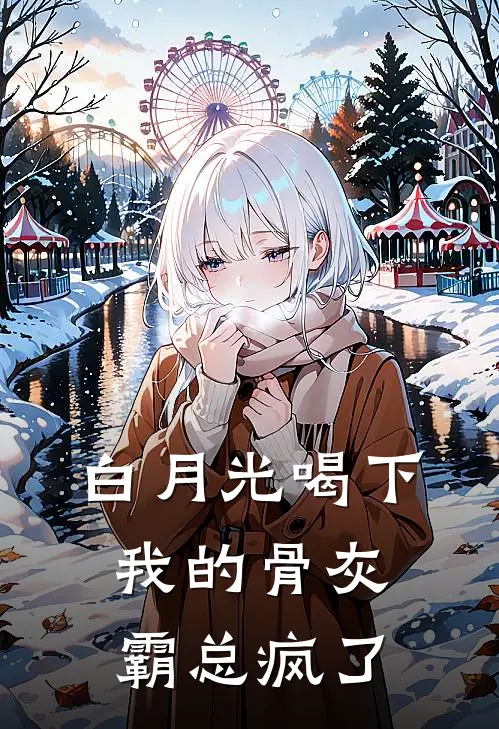 白月光喝下我的骨灰，霸总疯了