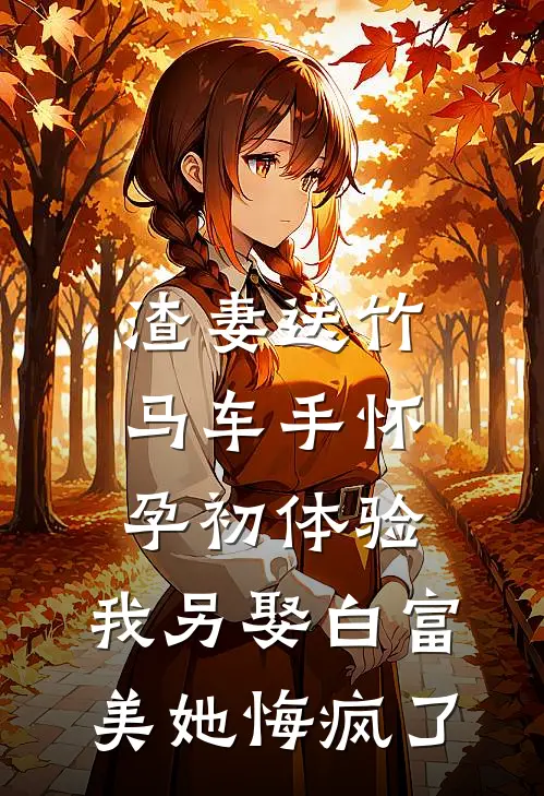 渣妻送竹马车手怀孕初体验，我另娶白富美她悔疯了