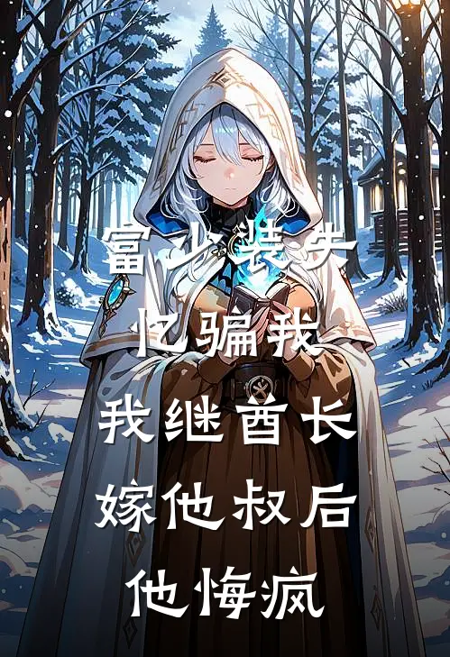 富少装失忆骗我，我继酋长嫁他叔后他悔疯