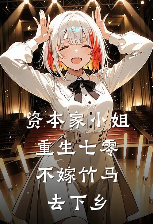 资本家小姐重生七零，不嫁竹马去下乡