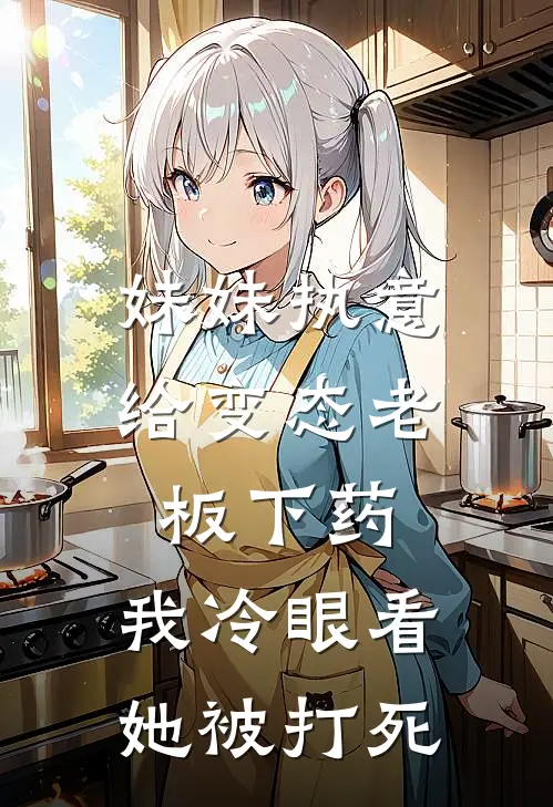 妹妹执意给变态老板下药，我冷眼看她被打死