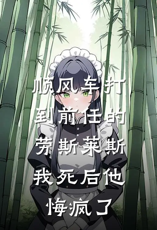 顺风车打到前任的劳斯莱斯，我死后他悔疯了