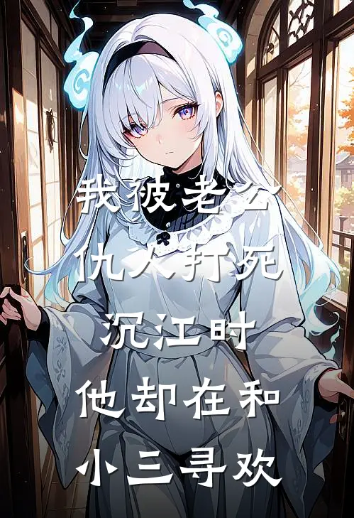 我被老公仇人打死沉江时，他却在和小三寻欢