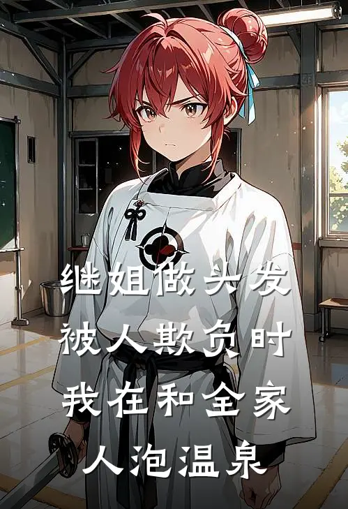 继姐做头发被人欺负时，我在和全家人泡温泉