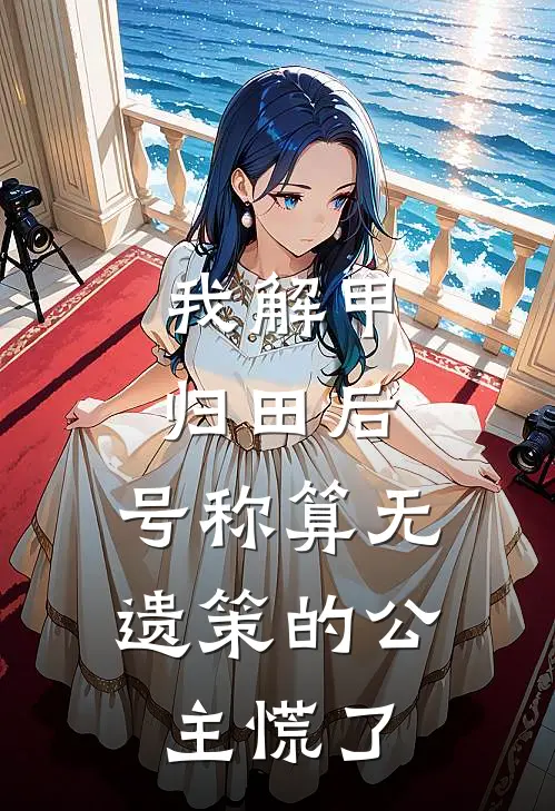 我解甲归田后，号称算无遗策的公主慌了大夏百胜小说完结_免费小说全本我解甲归田后，号称算无遗策的公主慌了(大夏百胜)