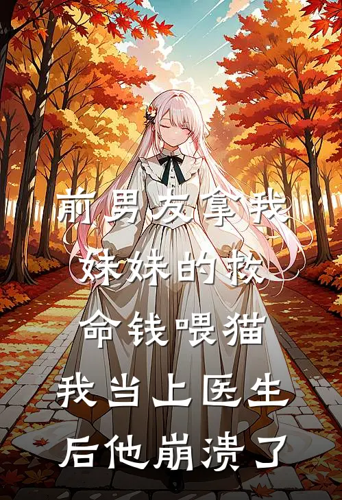 前男友拿我妹妹的救命钱喂猫，我当上医生后他崩溃了