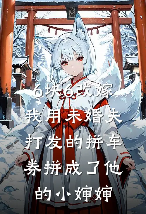 6块6改嫁，我用未婚夫打发的拼车券拼成了他的小婶婶(迈巴赫方浩南)无弹窗小说免费阅读_小说完整版免费阅读6块6改嫁，我用未婚夫打发的拼车券拼成了他的小婶婶迈巴赫方浩南